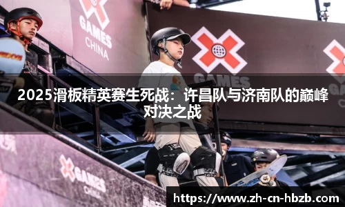 2025滑板精英赛生死战：许昌队与济南队的巅峰对决之战