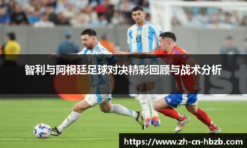 智利与阿根廷足球对决精彩回顾与战术分析