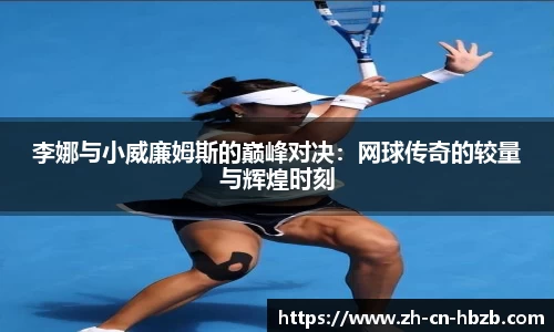 李娜与小威廉姆斯的巅峰对决：网球传奇的较量与辉煌时刻